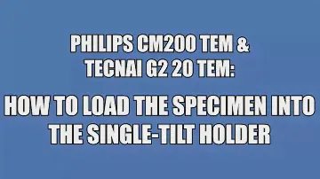 CM200 & Tecnai G2 20 TEMs: How to load a specimen into the single tilt holder