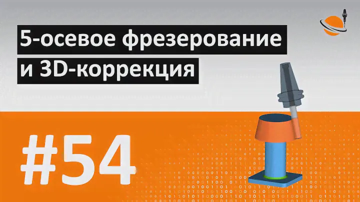 ТЕОРИЯ ЧПУ - #54 - 5-ОСЕВАЯ ОБРАБОТКА И 3D-КОРРЕКЦИЯ / Программирование обработки на станках с ЧПУ